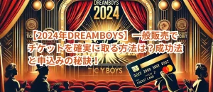 【2024年DREAMBOYS】一般販売でチケットを確実に取る方法は？成功法と申込みの秘訣！