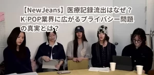 【NewJeans】医療記録流出はなぜ?K-POP業界に広がるプライバシー問題の真実とは?
