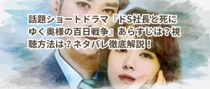 話題ショートドラマ『ドS社長と死にゆく奥様の百日戦争』あらすじは?視聴方法は?ネタバレ徹底解説!