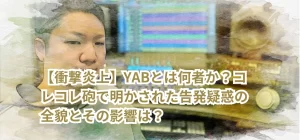 【衝撃炎上】YABとは何者か?コレコレ砲で明かされた告発疑惑の全貌とその影響は?