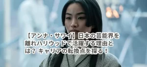 【アンナ・サワイ】日本の芸能界を離れハリウッドで活躍する理由とは? キャリアの転換点を探る!