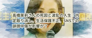高橋茉莉さんの死因と波乱の人生：内定取り消し、生活保護不正、SNSでの誹謗中傷が影響か？