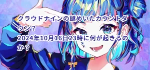 クラウドナインの謎めいたカウントダウン？2024年10月16日23時に何が起きるのか？
