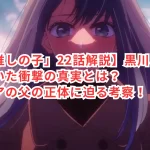 【「推しの子」22話解説】黒川あかねが気づいた衝撃の真実とは？アクアの父の正体に迫る考察！