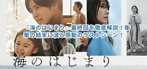 『海のはじまり』最終回を徹底解説!衝撃の結末に涙と感動のラストシーン!