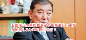 石破茂氏の新総裁決定で円高進行！市場が動揺した3つの理由とは？