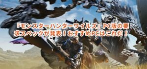 『モンスターハンターワイルズ』PC版の要求スペックが発表！おすすめPCはこれだ！