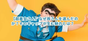 【超美女さん】なぜ両さんを選んだのか?そのギャップが生む魅力とは?