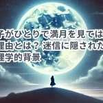 女の子がひとりで満月を見てはいけない理由とは? 迷信に隠された歴史と心理学的背景