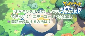【ポケモンスリープ】レベルアップができない?「エラーコード:001001」問題を解決する方法は?