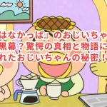 『はなかっぱ』のおじいちゃんが黒幕？驚愕の真相と物語に隠されたおじいちゃんの秘密！