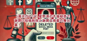 【滝沢ガレソ】星野源の不倫疑惑で謝罪?投稿削除と謝罪文掲載の舞台裏!