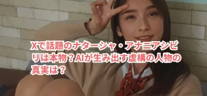 Xで話題のナターシャ・アナニアシビリは本物?AIが生み出す虚構の人物の真実は?