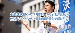 小泉進次郎への「知的レベル」批判は仕込み?やらせ?事前質問受付の真相に迫る!