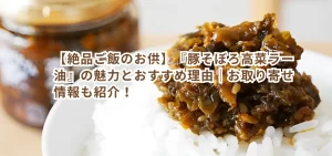 【絶品ご飯のお供】『豚そぼろ高菜ラー油』の魅力とおすすめ理由|お取り寄せ情報も紹介!