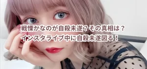 戦慄かなのが自殺未遂?その真相は?インスタライブ中に自殺未遂図る!