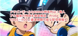 ドラゴンボールDAIMAの時系列は?魔人ブウ編後の物語を徹底解説!Prime Video・FODで最速視聴可能な配信情報も