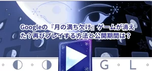Googleの『月の満ち欠け』ゲームが消えた?再びプレイする方法と公開期間は?