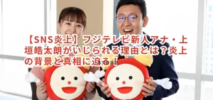 【SNS炎上】フジテレビ新人アナ・上垣皓太朗がいじられる理由とは？炎上の背景と真相に迫る！