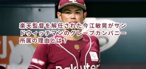 楽天監督を解任された今江敏晃がサンドウィッチマンのグレープカンパニー所属の理由とは？