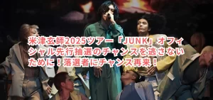 米津玄師2025ツアー「JUNK」オフィシャル先行抽選のチャンスを逃さないために！落選者にチャンス再来！