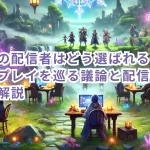 原神の配信者はどう選ばれるのか?先行プレイを巡る議論と配信者の違いを解説