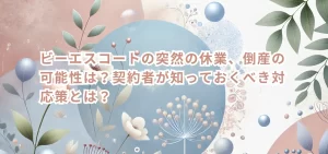 ビーエスコートの突然の休業、倒産の可能性は？契約者が知っておくべき対応策とは？