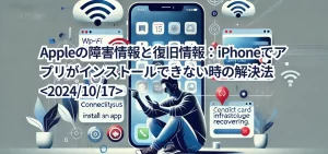 Appleの障害情報と復旧情報:iPhoneでアプリがインストールできない時の解決法<2024/10/17>