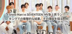 Snow Man vs SEVENTEEN: MV急上昇ランキングでの衝撃的な結果、その理由を探る