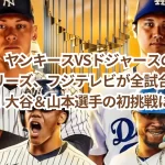 【速報】ヤンキースVSドジャースのワールドシリーズ、フジテレビが全試合地上波生中継！大谷＆山本選手の初挑戦に注目！