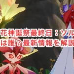 原神・花神誕祭最終日：ソルシュの声優は誰？最新情報を解説！