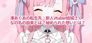湊あくあの転生先:新人Vtuber結城さくなの名の由来とは?秘められた想いとは?