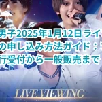 なにわ男子2025年1月12日ライブビューイングの申し込み方法ガイド：ファンクラブ先行受付から一般販売まで