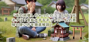 『あの祠壊しちゃったの？』とは？元ネタは？急拡大するネットミームの意味と使い方を徹底解説！