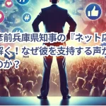 斎藤元彦前兵庫県知事の『ネット応援団』の謎を解く！なぜ彼を支持する声がSNSで広がるのか？