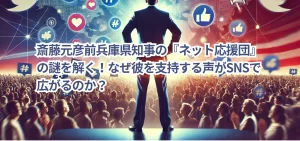 斎藤元彦前兵庫県知事の『ネット応援団』の謎を解く!なぜ彼を支持する声がSNSで広がるのか?