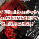 V系アイドルmistressジャケットがthe GazettE REITA追悼デザインに酷似？炎上の背景と真相！