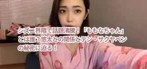 シズニ界隈で話題沸騰!「ももなちゃん」とは誰?悠太との関係とテン・サクヤペンの秘密に迫る!