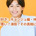 『今日好き』キョンジュ編・林京介の性格が悪い？演技？その真相に迫る！