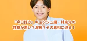 『今日好き』キョンジュ編・林京介の性格が悪い？演技？その真相に迫る！