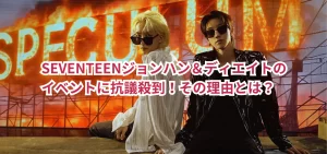 SEVENTEENジョンハン＆ディエイトのイベントに抗議殺到！その理由とは？