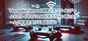 PlayStation Network障害でオフラインゲームもプレイ不可？PSNがオフライン時に全ゲームが影響を受ける理由とは？
