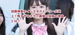 加藤神楽のインスタストーリーが炎上!怖すぎるホラー画像と投稿の理由とは?