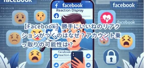 【Facebook】勝手にいいねのリアクションがつくのはなぜ？アカウント乗っ取りの可能性は？