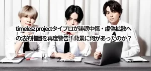 timelesz projectタイプロが誹謗中傷・虚偽拡散への法的措置を再度警告!背景に何があったのか?