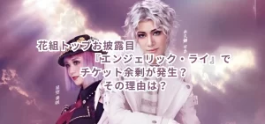花組トップお披露目『エンジェリック・ライ』でチケット余剰が発生? その理由は?