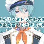 にじさんじ・渚トラウトの無期限活動休止発表!その背景に何が?