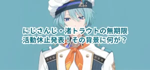 にじさんじ・渚トラウトの無期限活動休止発表！その背景に何が？