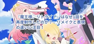 『魔王様、リトライ!』はなぜ1話を再度制作したのか?―リメイクと表現の違いに注目!