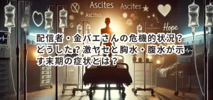 配信者・金バエさんの危機的状況？どうした？激ヤセと胸水・腹水が示す末期の症状とは？